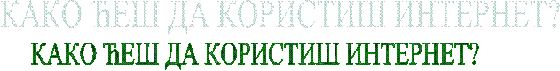 КАКО ЋЕШ ДА КОРИСТИШ ИНТЕРНЕТ? 